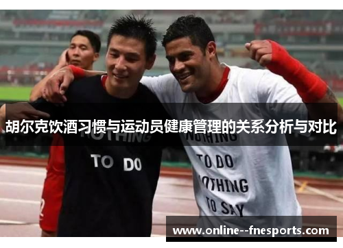 胡尔克饮酒习惯与运动员健康管理的关系分析与对比