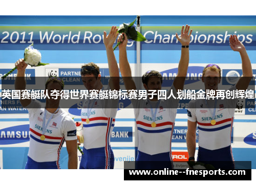英国赛艇队夺得世界赛艇锦标赛男子四人划船金牌再创辉煌 英国赛艇队夺得世界赛艇锦标赛男子四人划船金牌再创辉煌