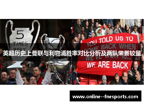 英超历史上曼联与利物浦胜率对比分析及两队荣誉较量 英超历史上曼联与利物浦胜率对比分析及两队荣誉较量