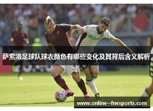 萨索洛足球队球衣颜色有哪些变化及其背后含义解析