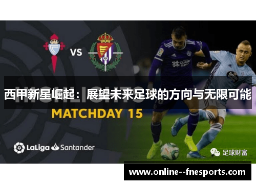 西甲新星崛起:展望未来足球的方向与无限可能 西甲新星崛起:展望未来足球的方向与无限可能