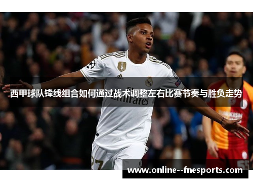 西甲球队锋线组合如何通过战术调整左右比赛节奏与胜负走势 西甲球队锋线组合如何通过战术调整左右比赛节奏与胜负走势