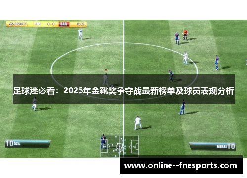足球迷必看：2025年金靴奖争夺战最新榜单及球员表现分析