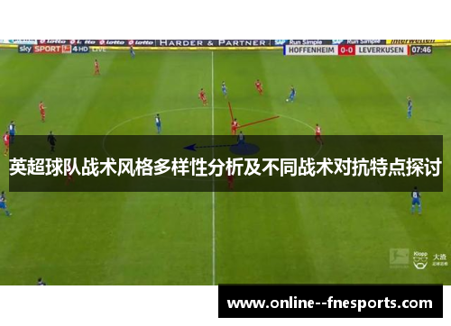 英超球队战术风格多样性分析及不同战术对抗特点探讨 英超球队战术风格多样性分析及不同战术对抗特点探讨