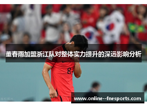 董春雨加盟浙江队对整体实力提升的深远影响分析