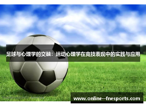 足球与心理学的交融：运动心理学在竞技表现中的实践与应用