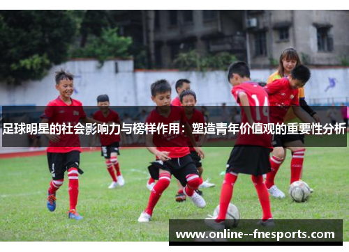 足球明星的社会影响力与榜样作用：塑造青年价值观的重要性分析
