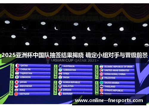 2025亚洲杯中国队抽签结果揭晓 确定小组对手与晋级前景