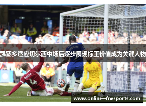 凯塞多适应切尔西中场后逐步展现标王价值成为关键人物