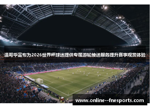 温哥华宣布为2026世界杯球迷提供专属游轮接送服务提升赛事观赏体验