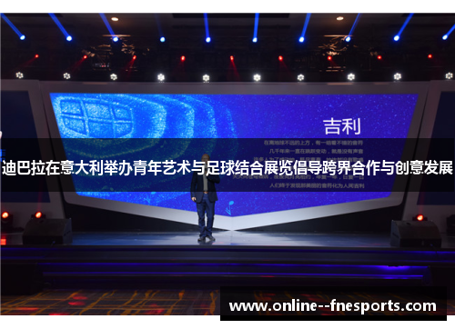 迪巴拉在意大利举办青年艺术与足球结合展览倡导跨界合作与创意发展