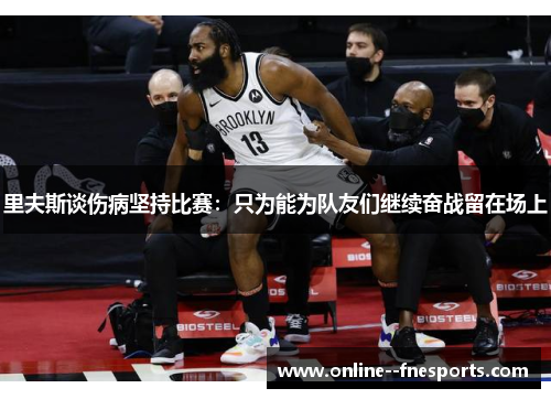 里夫斯谈伤病坚持比赛：只为能为队友们继续奋战留在场上