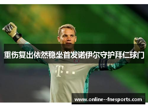 重伤复出依然稳坐首发诺伊尔守护拜仁球门