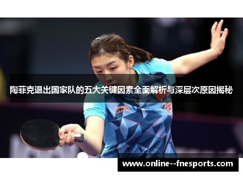 陶菲克退出国家队的五大关键因素全面解析与深层次原因揭秘