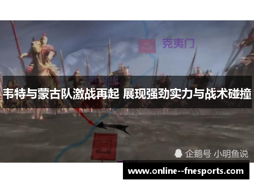 韦特与蒙古队激战再起 展现强劲实力与战术碰撞