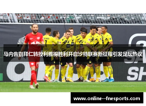 马内告别拜仁转投利雅得胜利开启沙特联赛新征程引发足坛热议