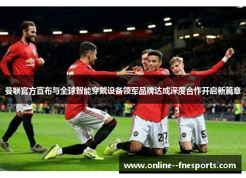 曼联官方宣布与全球智能穿戴设备领军品牌达成深度合作开启新篇章 曼联官方宣布与全球智能穿戴设备领军品牌达成深度合作开启新篇章
